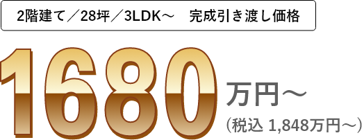 2階建て／28坪／3LDK～(完成引渡価格)1,680万円～(税込 1,848万円～)