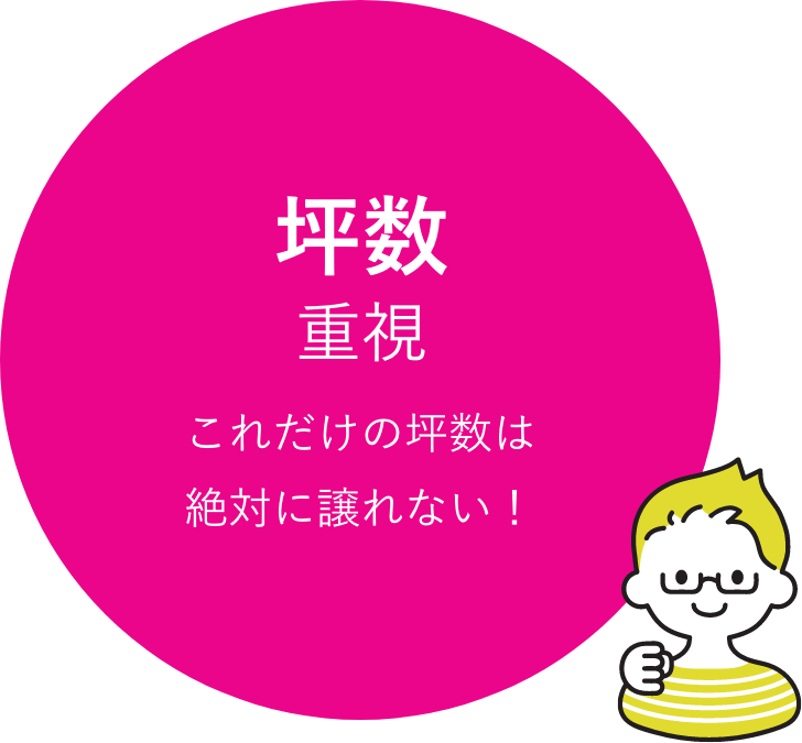 坪数重視 これだけの坪数は絶対に譲れない！