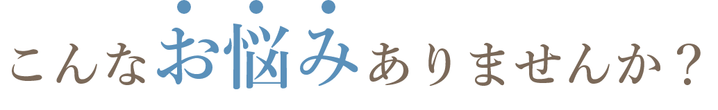 こんなお悩みありませんか？