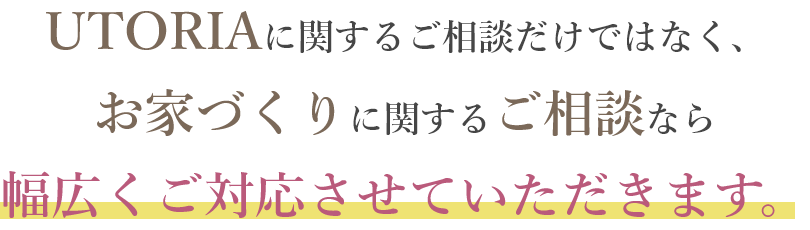 お家づくりに関する相談なら幅広くご対応させていただきます。