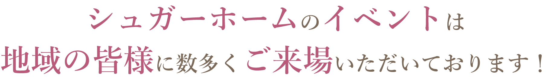 シューガーホームのイベントは地域の皆様に数多くご来場いただいております！