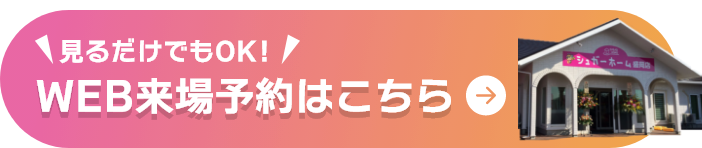 見るだけでもOK！WEB来場予約はこちら
