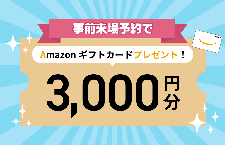 事前来場予約いただいた方限定！Amazonギフトカード3,000円分プレゼント！