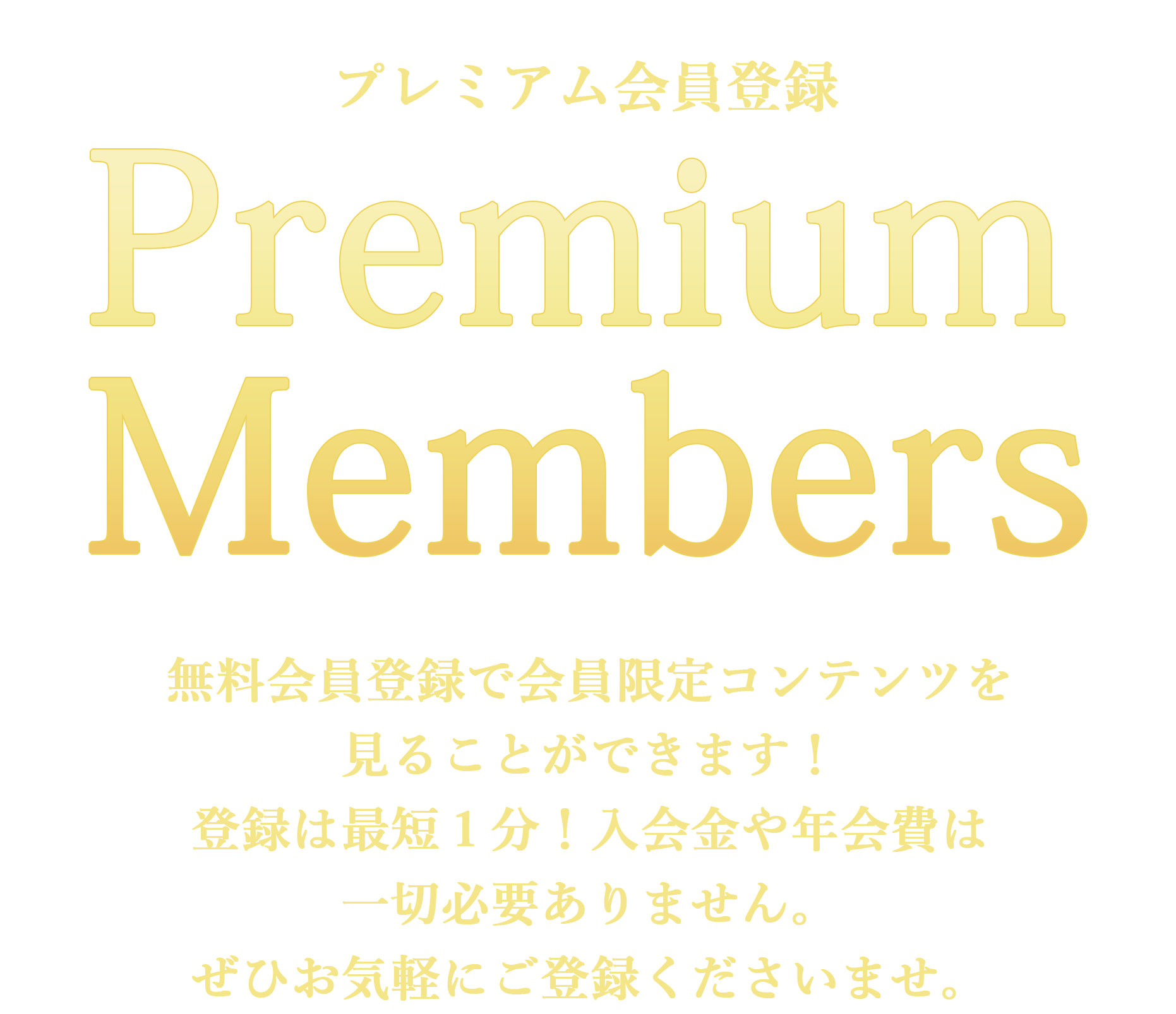 プレミアム会員登録　無料会員登録で会員限定のコンテンツを見ることが出来ます。登録は最短１分！入会金や年会費は一切必要ありません。ぜひお気軽にご登録ください。
