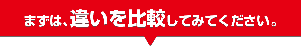まずは、違いを比較してみてください。