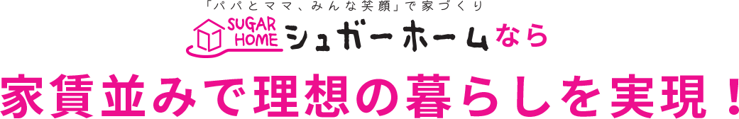 シュガーホームなら家賃並みで理想の暮らしを実現！